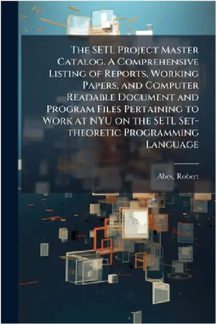 The SETL Project Master Catalog. A Comprehensive Listing of Reports, Working Papers, and Computer Readable Document and Program Files Pertaining to Wo by Abes, Robert
