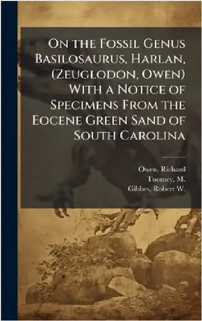 On the Fossil Genus Basilosaurus, Harlan, (Zeuglodon, Owen) With a Notice of Specimens From the Eocene Green Sand of South Carolina by Owen, Richard