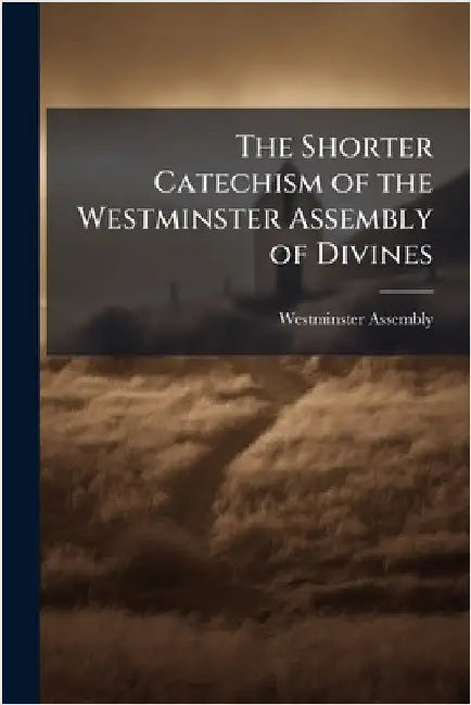 The Shorter Catechism of the Westminster Assembly of Divines by Westminster Assembly (1643-1652)