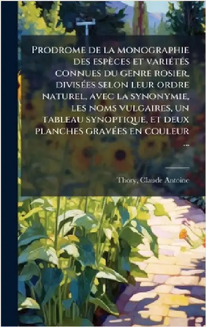 Prodrome de la monographie des espèces et variÃ(c)tÃ(c)s connues du genre rosier, divisÃ(c)es selon leur ordre naturel, avec la synonymie, les noms vu by Thory, Claude-Antoine