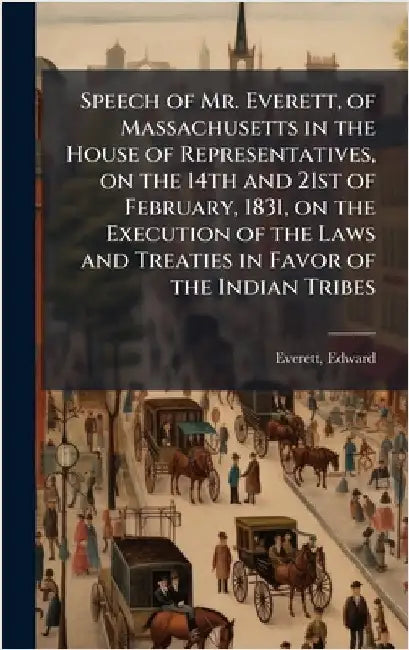 Speech of Mr. Everett, of Massachusetts in the House of Representatives, on the 14th and 21st of February, 1831, on the Execution of the Laws and Trea by Edward Everett