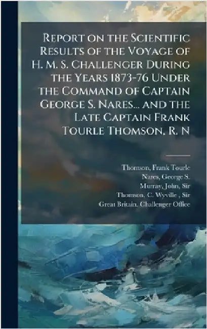 Report on the Scientific Results of the Voyage of H. M. S. Challenger During the Years 1873-76 Under the Command of Captain George S. Nares... and the by Frank Tourle Thomson