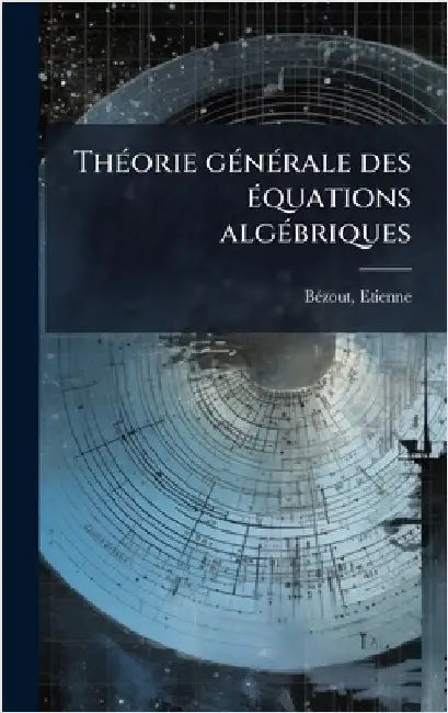 ThÃ(c)orie gÃ(c)nÃ(c)rale des Ã(c)quations algÃ(c)briques by Bã(c)Zout, Etienne