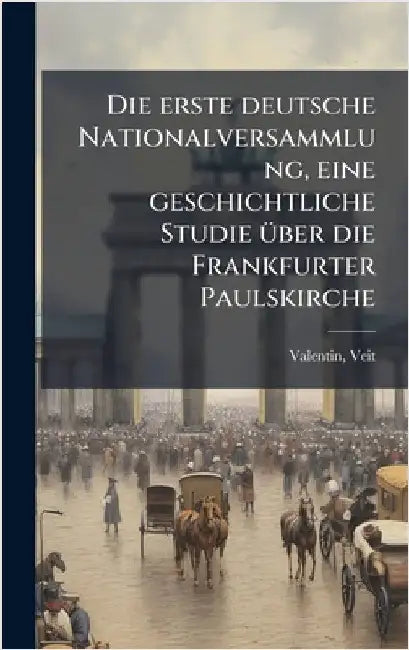 Die erste deutsche Nationalversammlung, eine geschichtliche Studie Ã1/4ber die Frankfurter Paulskirche by Valentin, Veit