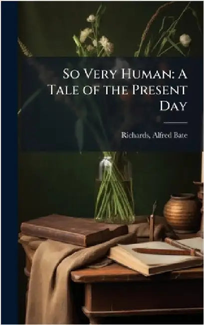 So Very Human: A Tale of the Present Day by Richards, Alfred Bate