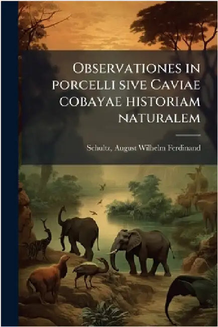 Observationes in porcelli sive Caviae cobayae historiam naturalem by Schultz, August Wilhelm Ferdinand