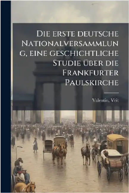 Die erste deutsche Nationalversammlung, eine geschichtliche Studie Ã1/4ber die Frankfurter Paulskirche by Valentin, Veit