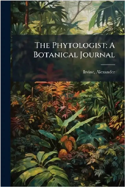 The Phytologist: A Botanical Journal by Alexander Irvine