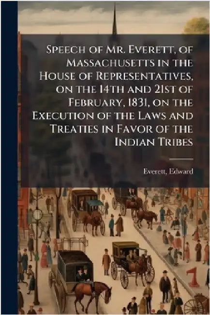 Speech of Mr. Everett, of Massachusetts in the House of Representatives, on the 14th and 21st of February, 1831, on the Execution of the Laws and Trea by Everett, Edward
