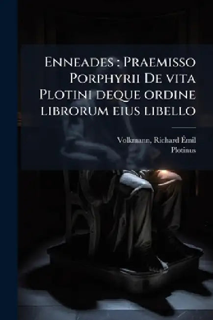 Enneades: Praemisso Porphyrii De vita Plotini deque ordine librorum eius libello by Richard Ãmil Volkmann, Plotinus Plotinus