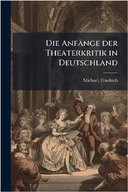 Die Anfänge der Theaterkritik in Deutschland by Friedrich Michael