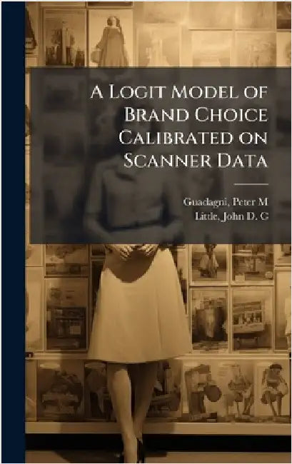 A Logit Model of Brand Choice Calibrated on Scanner Data by Guadagni, Peter M.