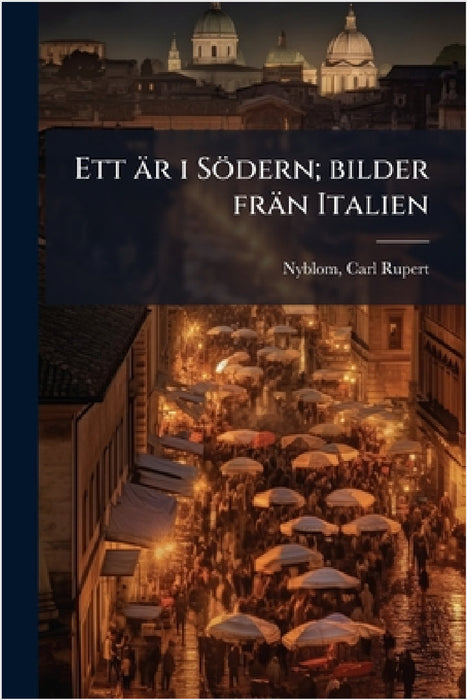 Ett är i Södern; bilder frän Italien by Carl Rupert Nyblom