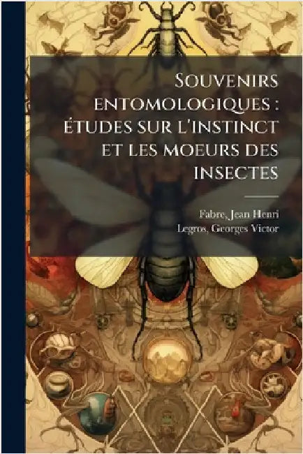 Souvenirs entomologiques: Ã(c)tudes sur l'instinct et les moeurs des insectes by Fabre, Jean-Henri