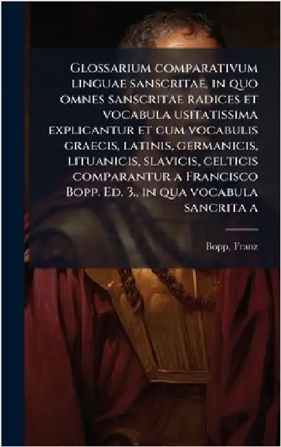 Glossarium comparativum linguae sanscritae, in quo omnes sanscritae radices et vocabula usitatissima explicantur et cum vocabulis graecis, latinis, ge by Bopp, Franz