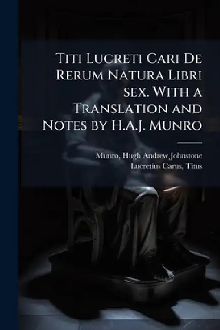Titi Lucreti Cari De Rerum Natura Libri sex. With a Translation and Notes by H.A.J. Munro by Hugh Andrew Johnstone Munro, Titus Lucretius Carus