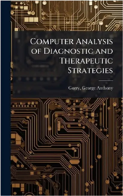 Computer Analysis of Diagnostic and Therapeutic Strategies by George Anthony Gorry