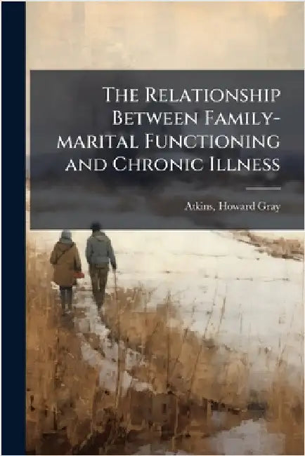 The Relationship Between Family-marital Functioning and Chronic Illness by Howard Gray Atkins