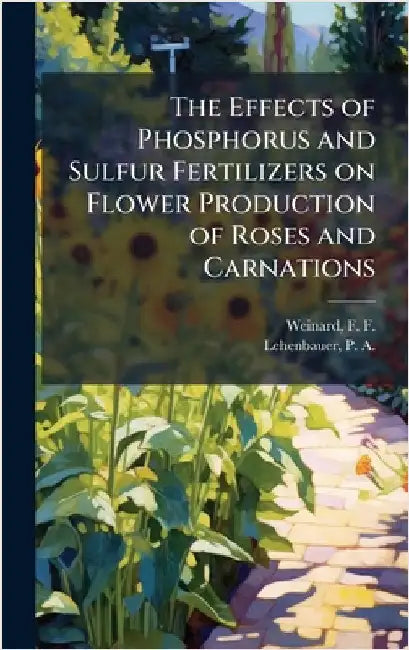 The Effects of Phosphorus and Sulfur Fertilizers on Flower Production of Roses and Carnations by F. F. 1893- Weinard