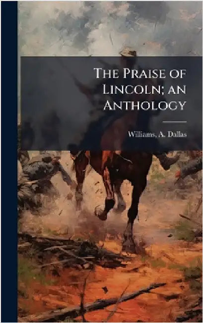 The Praise of Lincoln; an Anthology by Williams, A. Dallas B. 1879