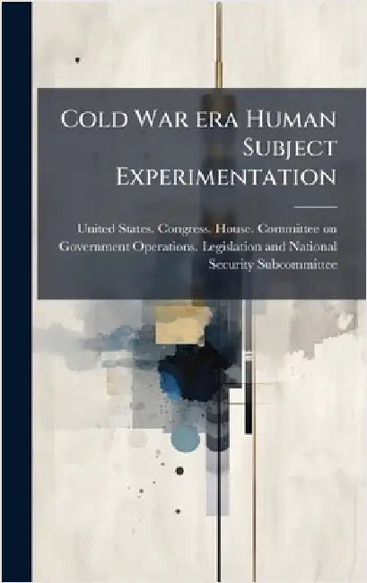 Cold War era Human Subject Experimentation by United States Congress House Commi