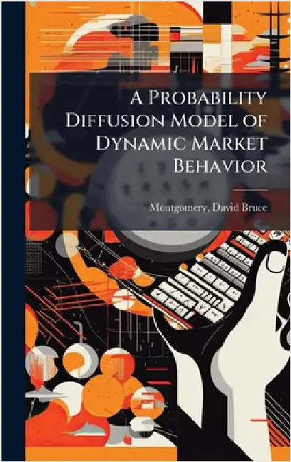 A Probability Diffusion Model of Dynamic Market Behavior by Montgomery, David Bruce
