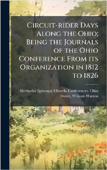 Circuit-rider Days Along the Ohio; Being the Journals of the Ohio Conference From its Organization in 1812 to 1826 by Methodist Episcopal Church Conferenc
