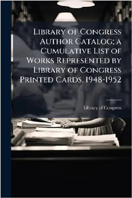 Library of Congress Author Catalog; a Cumulative List of Works Represented by Library of Congress Printed Cards, 1948-1952 by Library of Congress