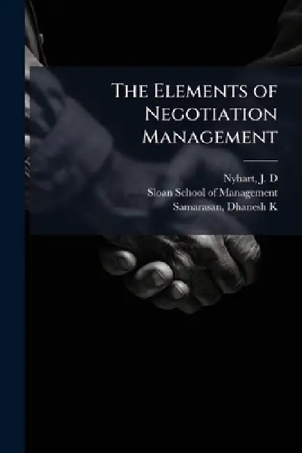 The Elements of Negotiation Management by J. D. Nyhart, Sloan School of Management, Dhanesh K. Samarasan