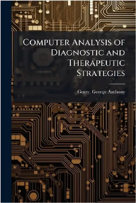 Computer Analysis of Diagnostic and Therapeutic Strategies by Gorry, George Anthony