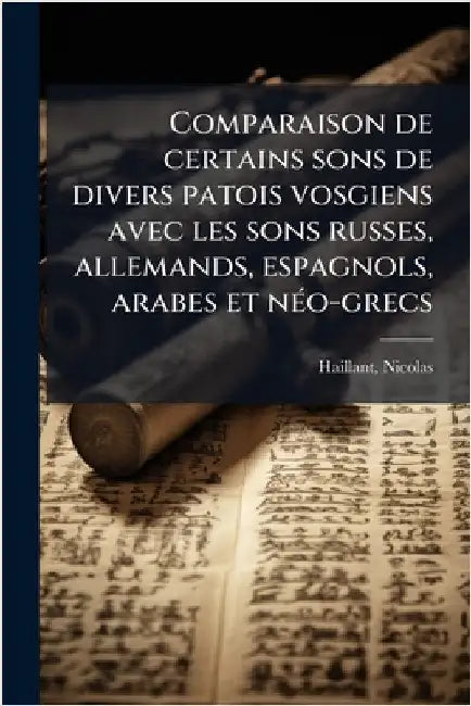 Comparaison de certains sons de divers patois vosgiens avec les sons russes, allemands, espagnols, arabes et nÃ(c)o-grecs by Haillant, Nicolas