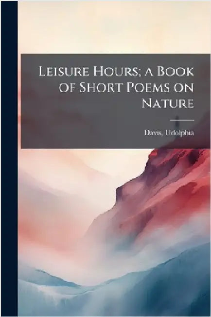 Leisure Hours; a Book of Short Poems on Nature by Davis, Udolphia