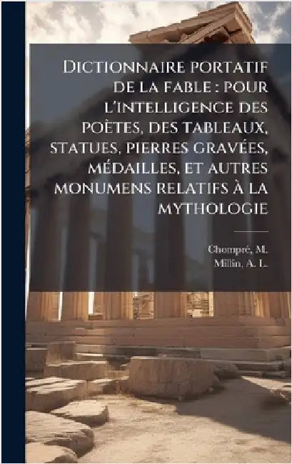 Dictionnaire portatif de la fable: pour l'intelligence des poètes, des tableaux, statues, pierres gravÃ(c)es, mÃ(c)dailles, et autres monumens relatif by Chomprã(c), M. 1698-1760
