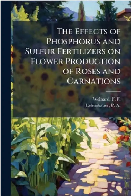 The Effects of Phosphorus and Sulfur Fertilizers on Flower Production of Roses and Carnations by F. F. 1893- Weinard