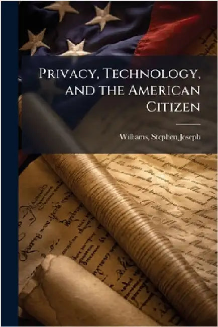 Privacy, Technology, and the American Citizen by Williams, Stephen Joseph