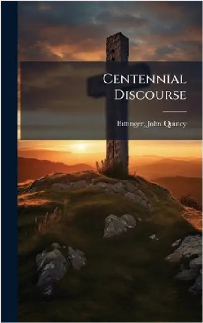 Centennial Discourse by Bittinger, John Quincy