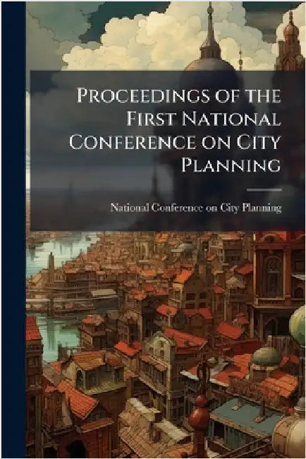 Proceedings of the First National Conference on City Planning by National Conference on City Planning