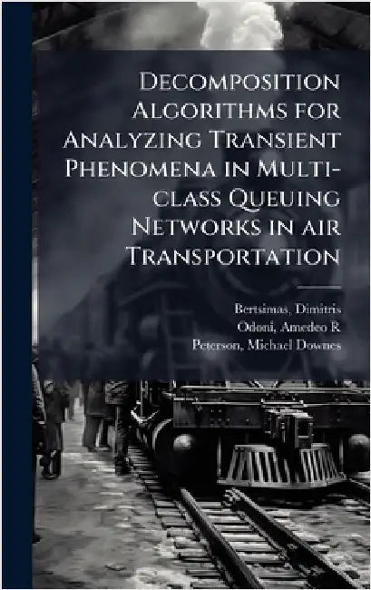 Decomposition Algorithms for Analyzing Transient Phenomena in Multi-class Queuing Networks in air Transportation by Bertsimas, Dimitris