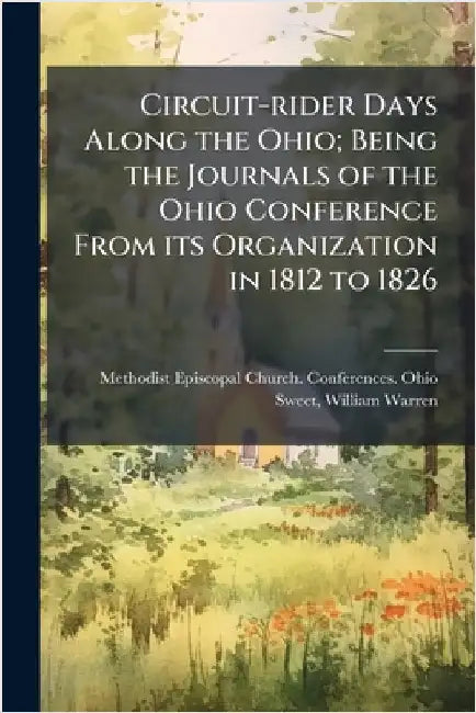 Circuit-rider Days Along the Ohio; Being the Journals of the Ohio Conference From its Organization in 1812 to 1826 by Methodist Episcopal Church Conferenc