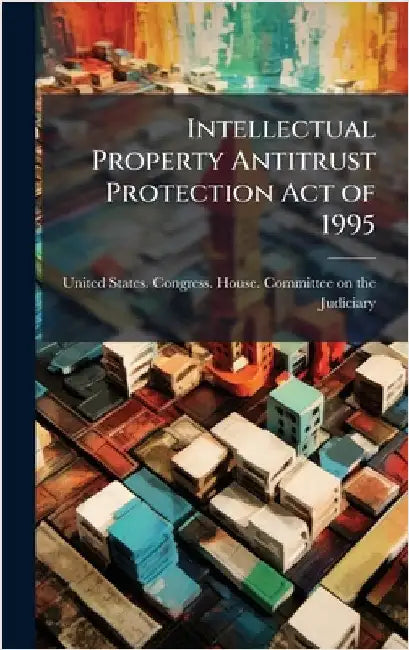 Intellectual Property Antitrust Protection Act of 1995 by United States Congress House Commi