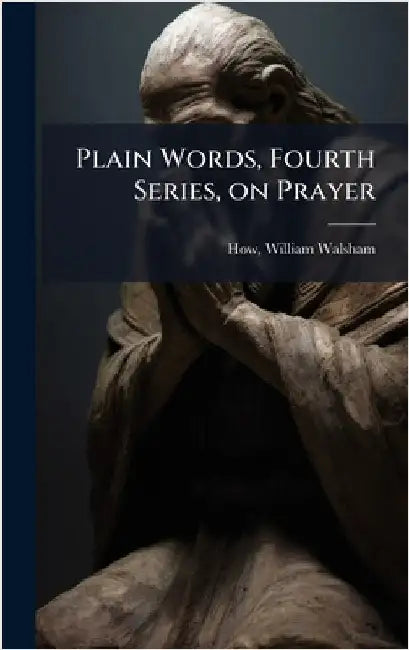 Plain Words, Fourth Series, on Prayer by William Walsham How