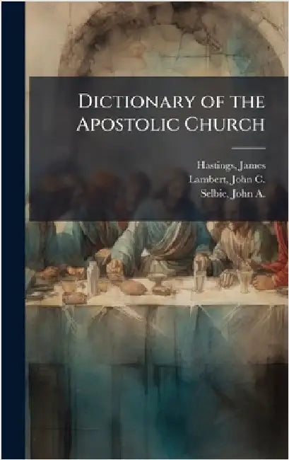 Dictionary of the Apostolic Church by Hastings, James