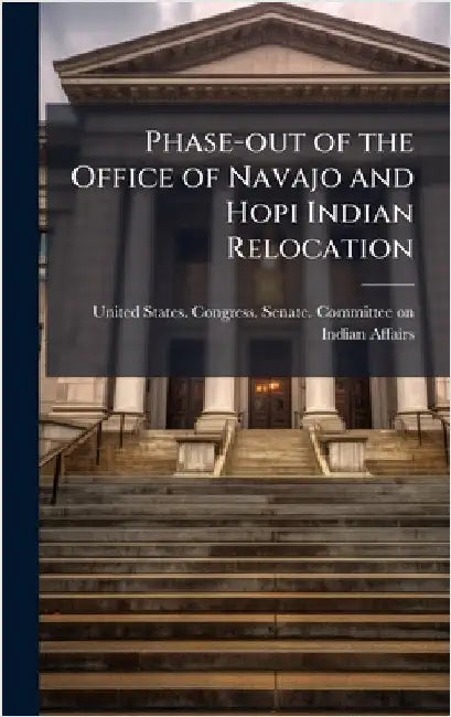 Phase-out of the Office of Navajo and Hopi Indian Relocation by United States Congress Senate Comm