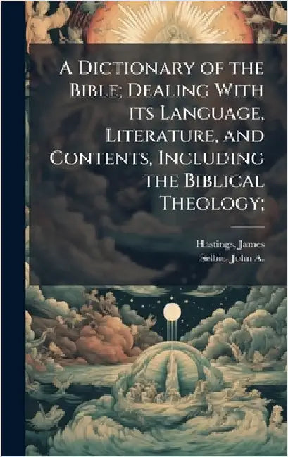 A Dictionary of the Bible; Dealing With its Language, Literature, and Contents, Including the Biblical Theology; by James Hastings
