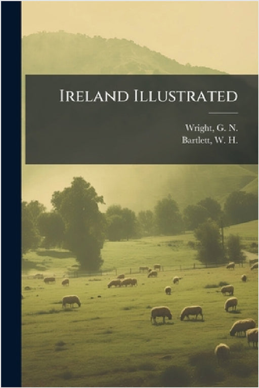 Ireland Illustrated by G. N. 1790?-1877 Wright, W. H. 1809-1854 Bartlett