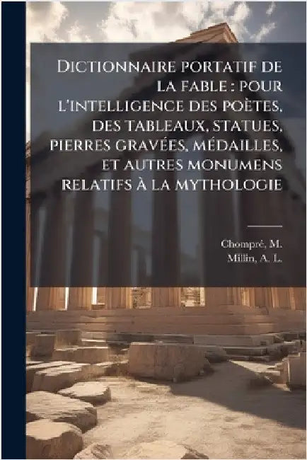 Dictionnaire portatif de la fable: pour l'intelligence des poètes, des tableaux, statues, pierres gravÃ(c)es, mÃ(c)dailles, et autres monumens relatif by M. 1698-1760 Chomprã(c)