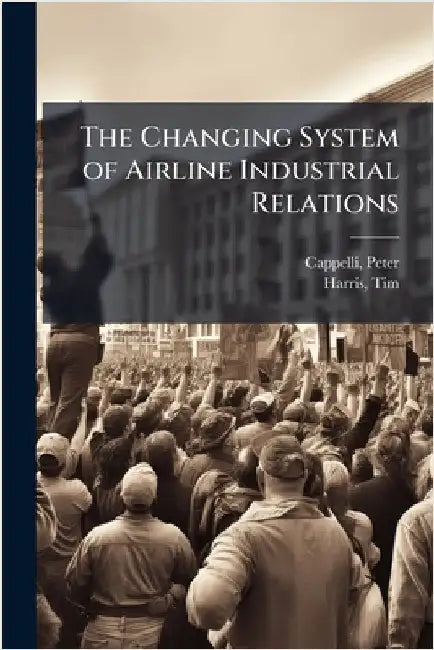 The Changing System of Airline Industrial Relations by Peter Cappelli