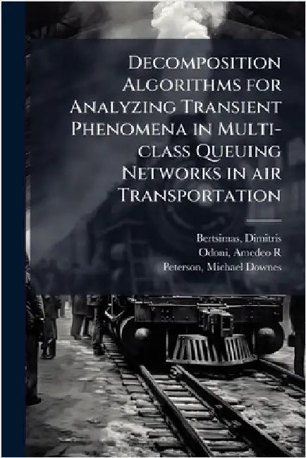 Decomposition Algorithms for Analyzing Transient Phenomena in Multi-class Queuing Networks in air Transportation by Dimitris Bertsimas