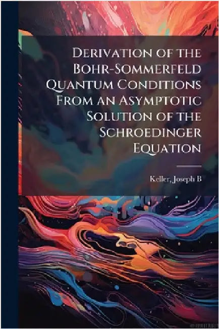 Derivation of the Bohr-Sommerfeld Quantum Conditions From an Asymptotic Solution of the Schroedinger Equation by Keller, Joseph B.