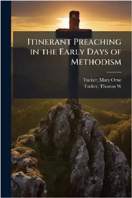 Itinerant Preaching in the Early Days of Methodism by Tucker, Mary Orne